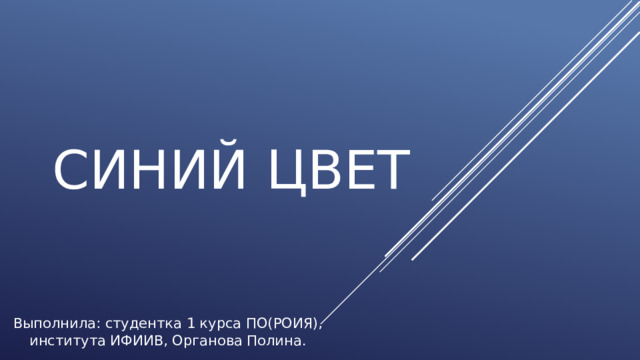 Синий цвет Выполнила: студентка 1 курса ПО(РОИЯ), института ИФИИВ, Органова Полина. 