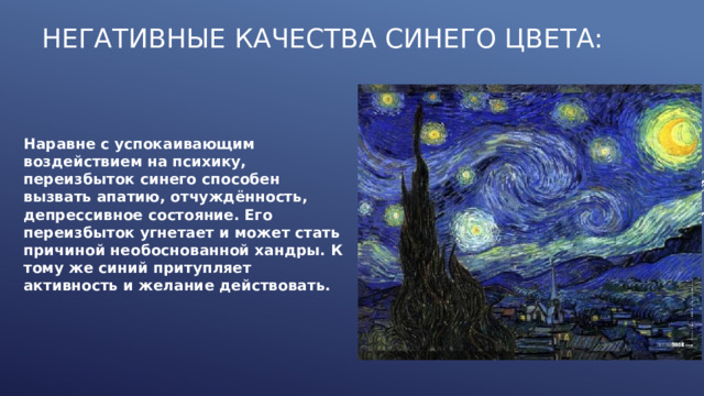Негативные качества синего цвета: Наравне с успокаивающим воздействием на психику, переизбыток синего способен вызвать апатию, отчуждённость, депрессивное состояние. Его переизбыток угнетает и может стать причиной необоснованной хандры. К тому же синий притупляет активность и желание действовать. 