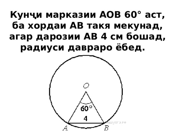 Кунҷи марказии АОВ 60° аст, ба хордаи АВ такя мекунад, агар дарозии АВ 4 см бошад, радиуси давраро ёбед.  