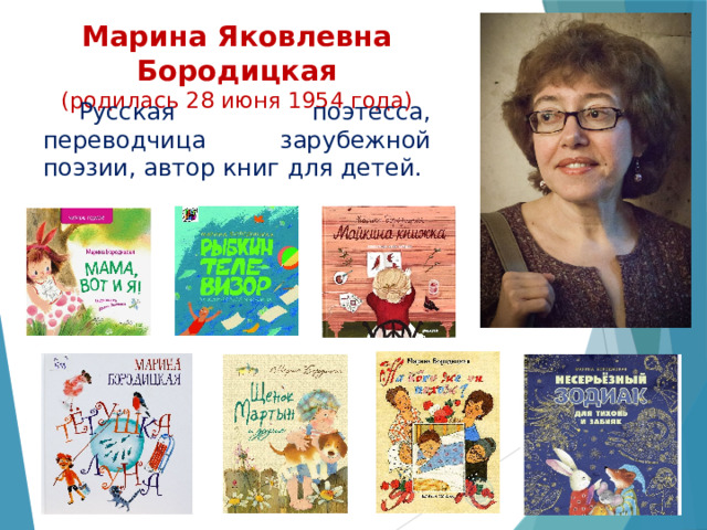Марина Яковлевна Бородицкая  (родилась 28 июня 1954 года)  Русская поэтесса, переводчица зарубежной поэзии, автор книг для детей. 