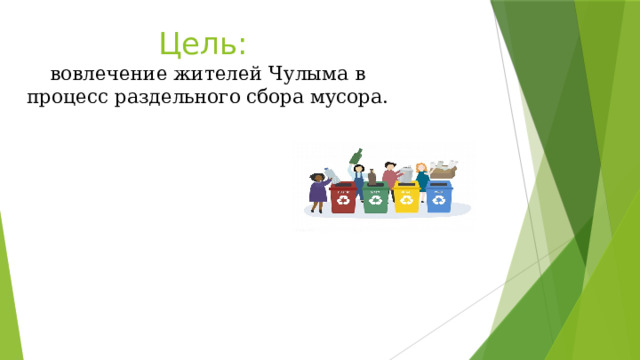Цель:  в овлечение жителей Чулыма в процесс раздельного сбора мусора. 
