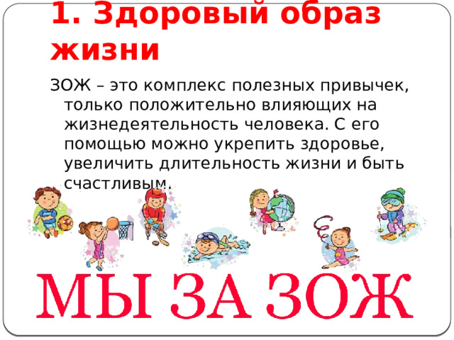 1. Здоровый образ жизни ЗОЖ – это комплекс полезных привычек, только положительно влияющих на жизнедеятельность человека. С его помощью можно укрепить здоровье, увеличить длительность жизни и быть счастливым. 