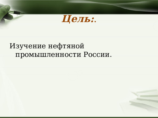 Цель: .   Изучение нефтяной промышленности России.   