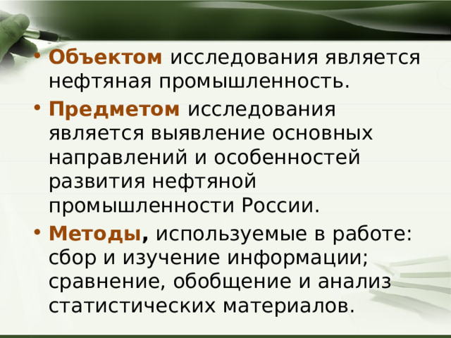 Объектом  исследования является нефтяная промышленность. Предметом   исследования является выявление основных направлений и особенностей развития нефтяной промышленности России. Методы ,  используемые в работе: сбор и изучение информации; сравнение, обобщение и анализ статистических материалов. 