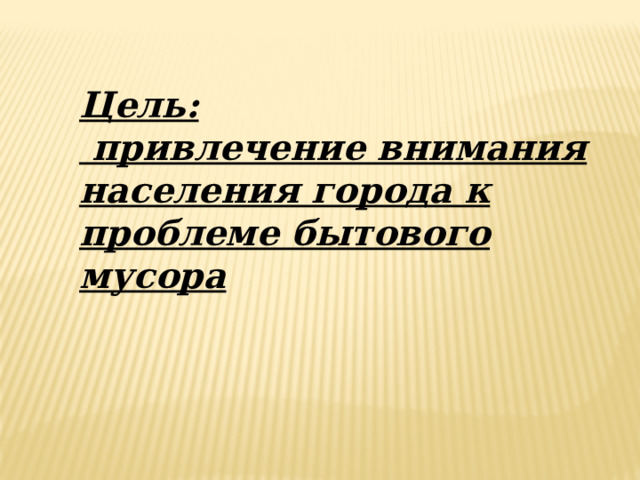 Цель:  привлечение внимания населения города к проблеме бытового мусора 