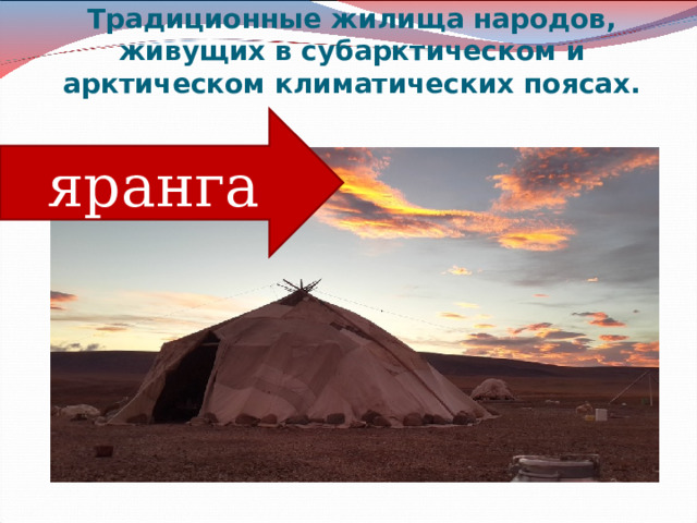 Традиционные жилища народов, живущих в субарктическом и арктическом климатических поясах.   яранга 