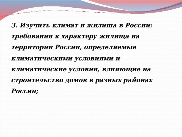 3. Изучить климат и жилища в России: требования к характеру жилища на территории России, определяемые климатическими условиями и климатические условия, влияющие на строительство домов в разных районах России;  