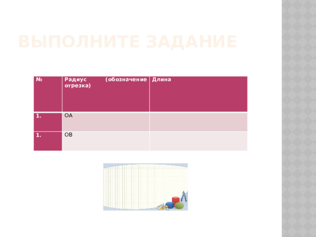Выполните задание № Радиус (обозначение отрезка)   Длина ОА   ОВ     