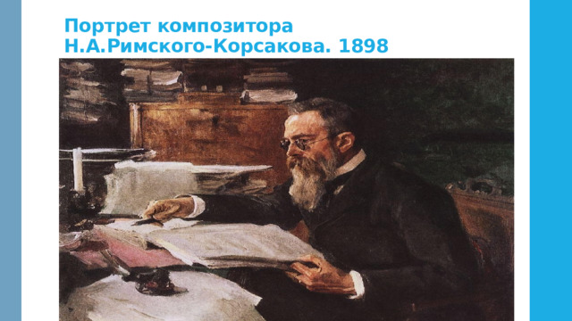 Портрет композитора  Н.А.Римского-Корсакова. 1898 