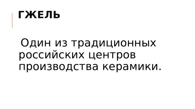 Гжель   Один из традиционных российских центров производства керамики.   