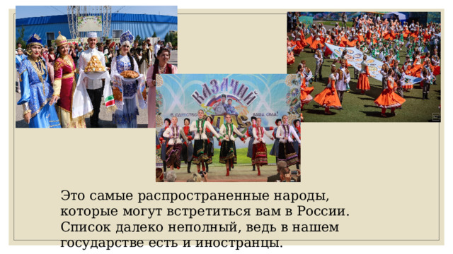 Это самые распространенные народы, которые могут встретиться вам в России. Список далеко неполный, ведь в нашем государстве есть и иностранцы. 