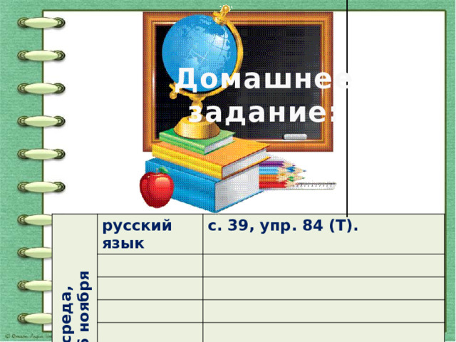 Домашнее задание: среда, 16 ноября русский язык с. 39, упр. 84 (Т). 