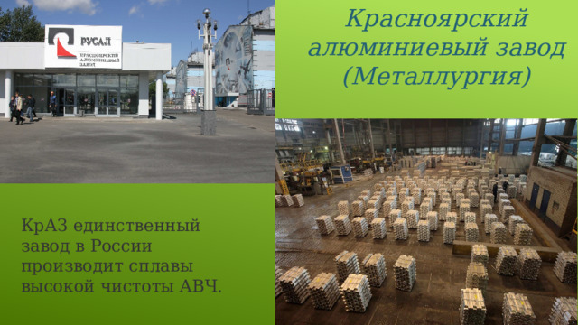 Красноярский алюминиевый завод (Металлургия) КрАЗ единственный завод в России производит сплавы высокой чистоты АВЧ. 