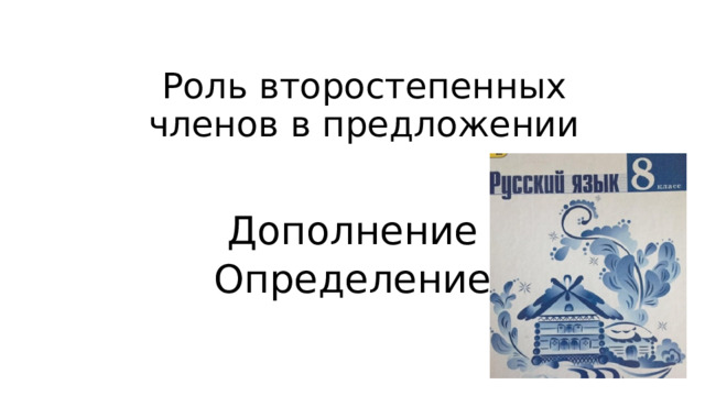 Роль второстепенных членов в предложении Дополнение Определение 