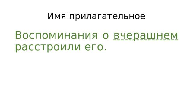 Имя прилагательное Воспоминания о вчерашнем расстроили его. 