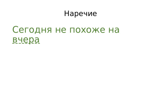 Наречие Сегодня не похоже на вчера 