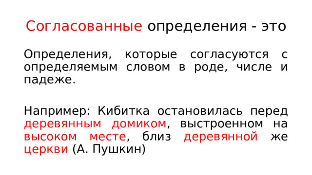 Согласованные определения - это Определения, которые согласуются с определяемым словом в роде, числе и падеже. Например: Кибитка остановилась перед деревянным домиком , выстроенном на высоком месте , близ деревянной же церкви (А. Пушкин) 