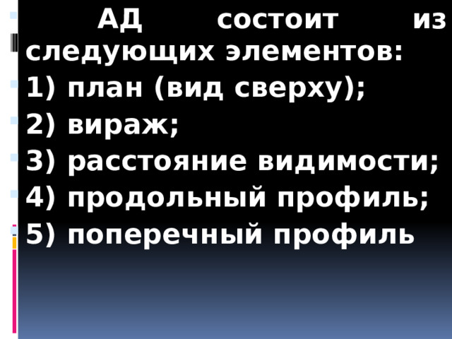  АД состоит из следующих элементов: 1) план (вид сверху); 2) вираж; 3) расстояние видимости; 4) продольный профиль; 5) поперечный профиль 