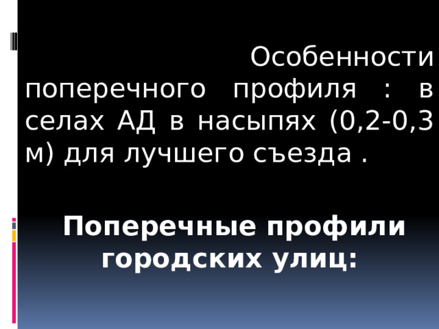  Особенности поперечного профиля : в селах АД в насыпях (0,2-0,3 м) для лучшего съезда .  Поперечные профили городских улиц: 