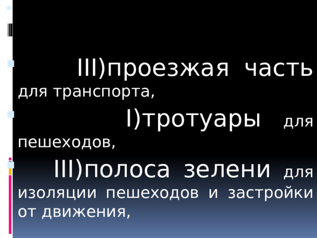  III)проезжая часть для транспорта,  I)тротуары для пешеходов,  III)полоса зелени для изоляции пешеходов и застройки от движения, 
