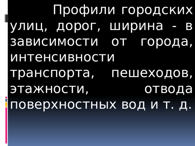  Профили городских улиц, дорог, ширина - в зависимости от города, интенсивности транспорта, пешеходов, этажности, отвода поверхностных вод и т. д. 