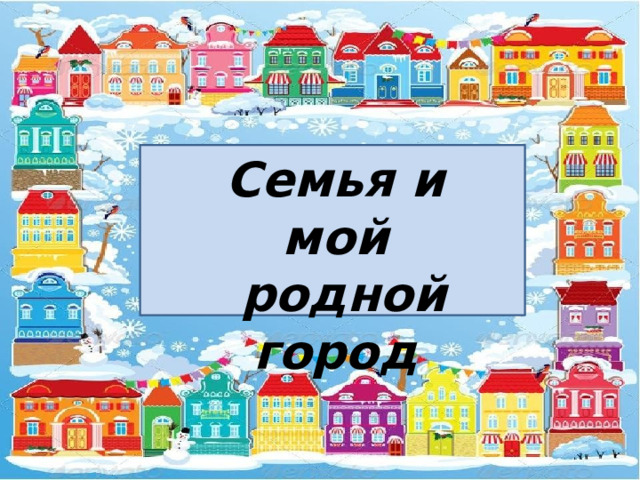  Семья и мой  родной город 