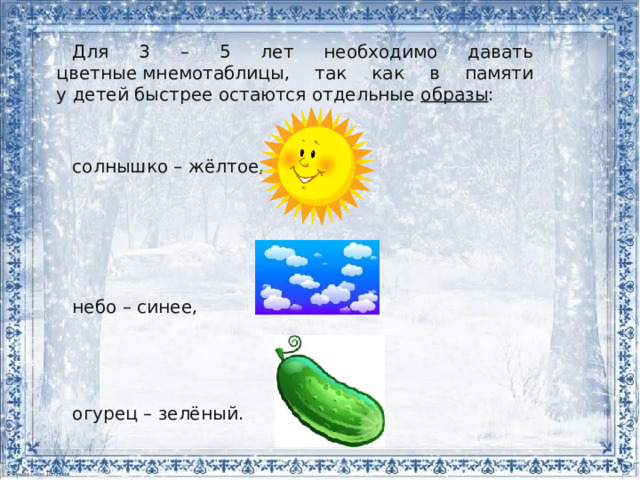 Для 3 – 5 лет необходимо давать цветные мнемотаблицы, так как в памяти у детей быстрее остаются отдельные  образы : солнышко – жёлтое, небо – синее, огурец – зелёный. 