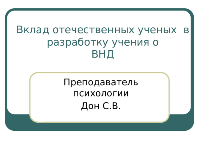 Вклад отечественных ученых в разработку учения о  ВНД Преподаватель психологии Дон С.В. 