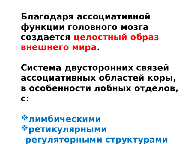 Благодаря ассоциативной функции головного мозга создается целостный образ внешнего мира .  Система двусторонних связей ассоциативных областей коры, в особенности лобных отделов, с:  лимбическими ретикулярными регуляторными структурами 