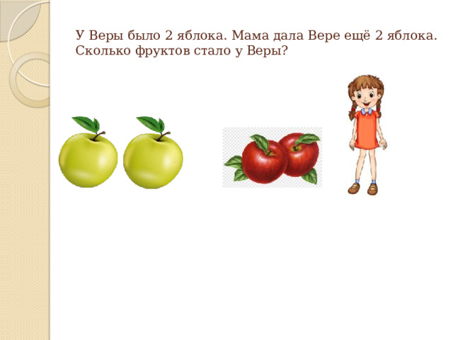 У Веры было 2 яблока. Мама дала Вере ещё 2 яблока. Сколько фруктов стало у Веры? 