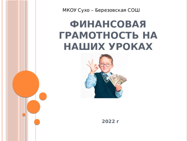 МКОУ Сухо – Березовская СОШ Финансовая грамотность на наших уроках   2022 г 