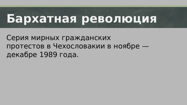 Бархатная революция Серия мирных гражданских протестов в Чехословакии в ноябре — декабре 1989 года.  
