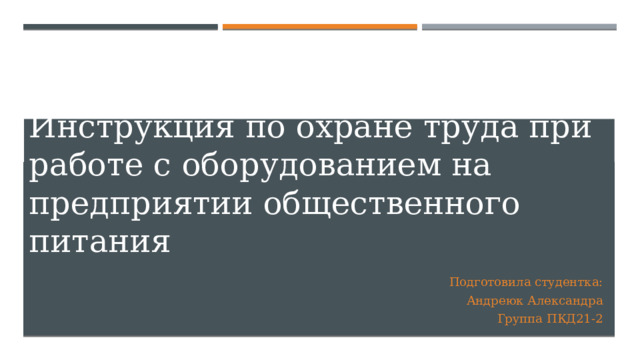 Инструкция по охране труда при работе с оборудованием на предприятии общественного питания Подготовила студентка: Андреюк Александра Группа ПКД21-2 