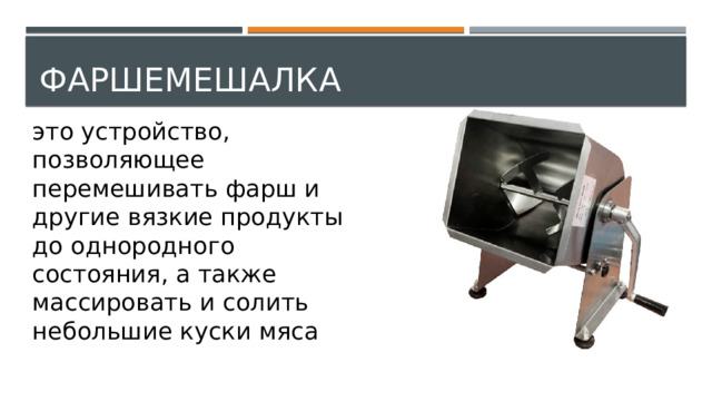 Фаршемешалка это устройство, позволяющее перемешивать фарш и другие вязкие продукты до однородного состояния, а также массировать и солить небольшие куски мяса 