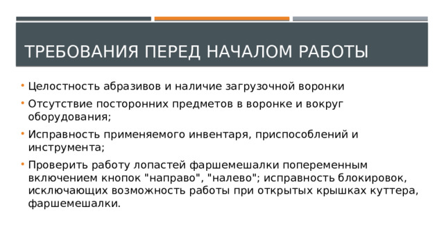 Требования перед началом работы Целостность абразивов и наличие загрузочной воронки Отсутствие посторонних предметов в воронке и вокруг оборудования; Исправность применяемого инвентаря, приспособлений и инструмента; Проверить работу лопастей фаршемешалки попеременным включением кнопок 