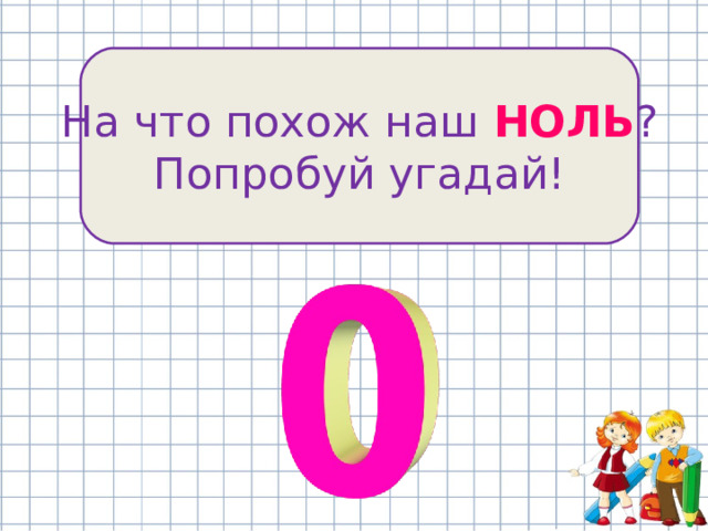 На что похож наш НОЛЬ ? Попробуй угадай! 