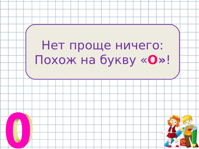 Нет проще ничего: Похож на букву « О » ! 