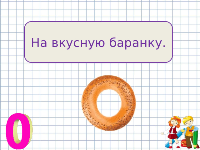 На вкусную баранку. 
