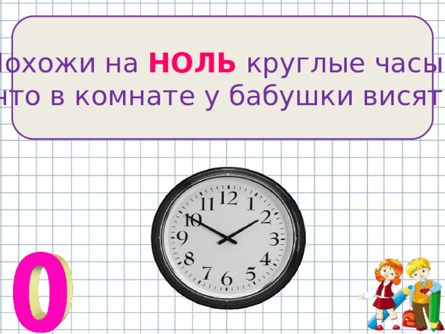 Похожи на НОЛЬ круглые часы, что в комнате у бабушки висят. 