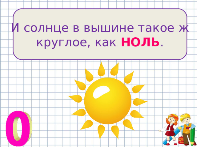 И солнце в вышине такое ж круглое, как НОЛЬ . 