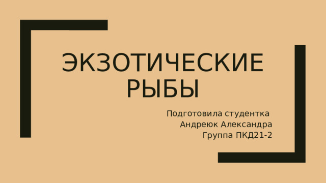 Экзотические рыбы Подготовила студентка Андреюк Александра Группа ПКД21-2 