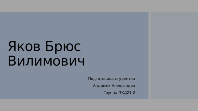 Яков Брюс Вилимович Подготовила студентка Андреюк Александра Группа ПКД21-2 