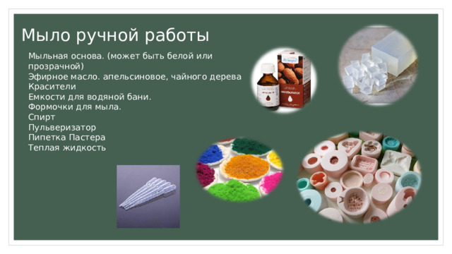 Мыло ручной работы Мыльная основа. (может быть белой или прозрачной) Эфирное масло. апельсиновое, чайного дерева Красители Емкости для водяной бани. Формочки для мыла. Спирт Пульверизатор Пипетка Пастера Теплая жидкость 