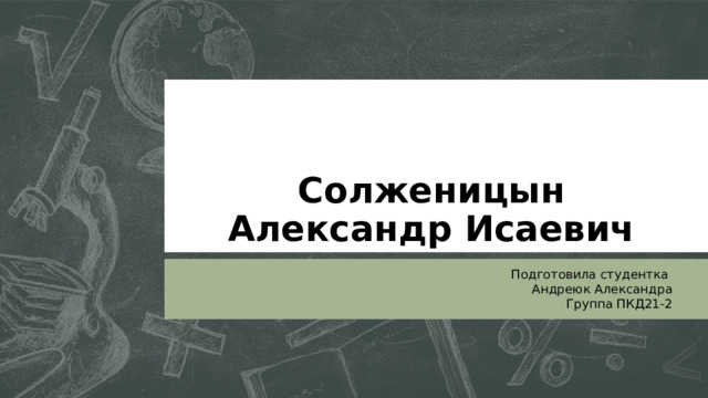 Солженицын Александр Исаевич Подготовила студентка Андреюк Александра Группа ПКД21-2 