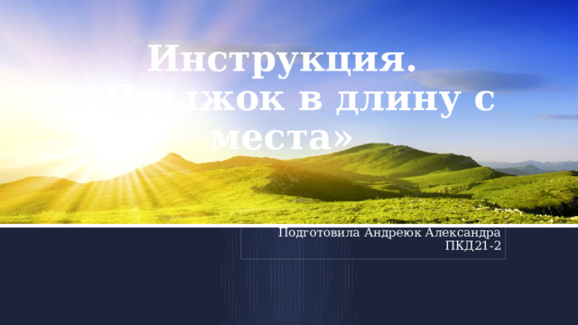 Инструкция.  «Прыжок в длину с места» Подготовила Андреюк Александра ПКД21-2  