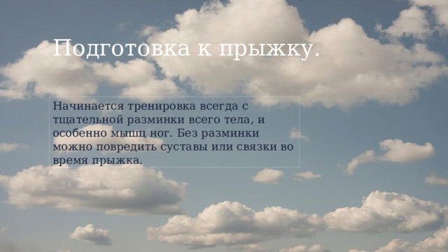 Подготовка к прыжку. Начинается тренировка всегда с тщательной разминки всего тела, и особенно мышц ног. Без разминки можно повредить суставы или связки во время прыжка. 