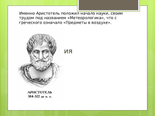 Именно Аристотель положил начало науки, своим трудом под названием «Метеорологика», что с греческого означало «Предметы в воздухе».    Метеорология 
