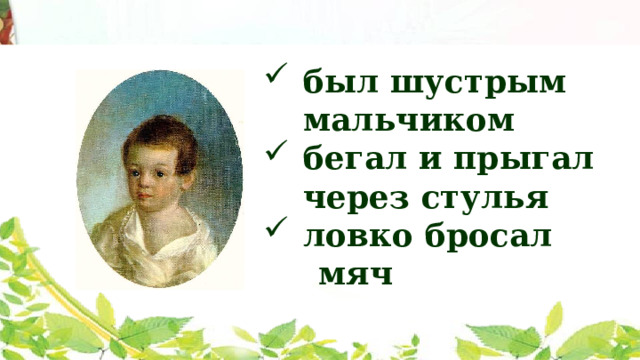  был шустрым мальчиком бегал и прыгал через стулья ловко бросал  мяч Но уже к 7 годам он очень сильно изменился: был очень шустрым мальчиком, бегал и прыгал через стулья, ловко бросал мяч. Не мог сидеть на одном месте. А тут пришло время учиться.  