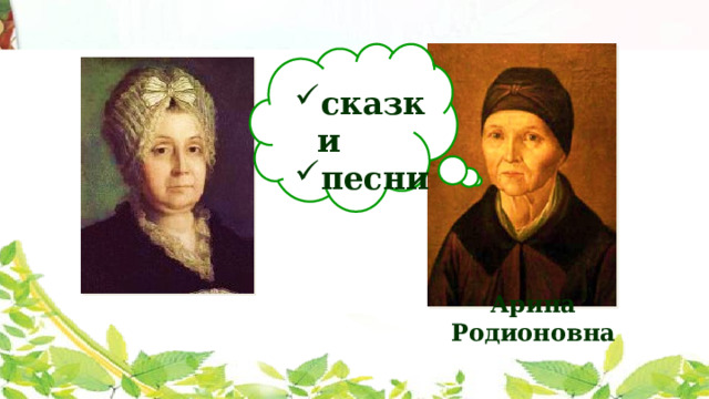 сказки песни Арина Родионовна Воспитывали Сашу бабушка и няня, которых он любил всей душой. Особенно няню: Арину Родионовну. Она рассказывала народные сказки, пела песни и была настоящим другом.  