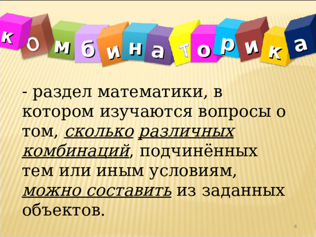 м и н а р и к а к о б - раздел математики, в котором изучаются вопросы о том, сколько  различных комбинаций , подчинённых тем или иным условиям, можно составить из заданных объектов.  